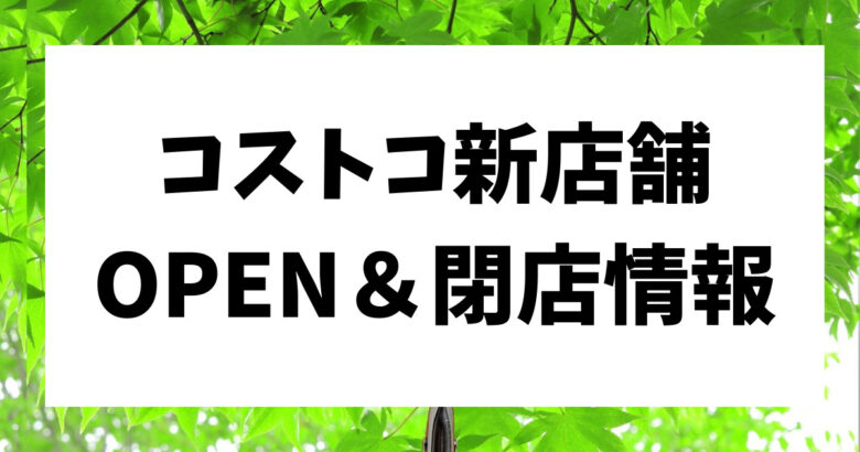 コストコ新店舗OPEN閉店情報