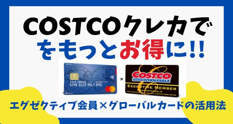 コストコクレカでもっとお得に エグゼクティブ×グローバルカード