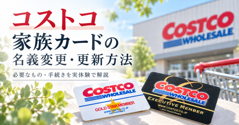 コストコ家族カードの名義変更・更新方法｜必要なものを実体験で解説